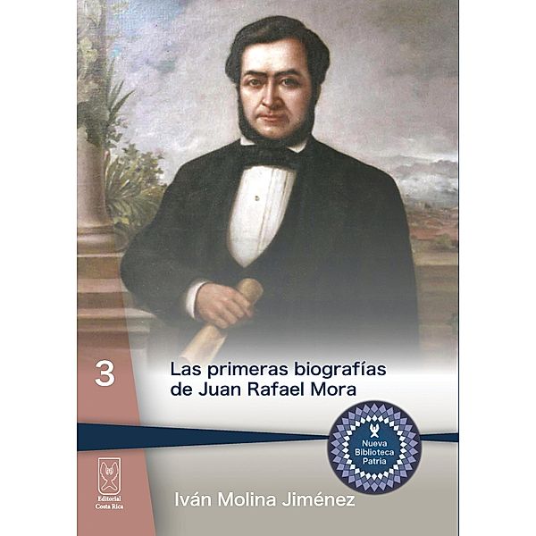 Las primeras biografías de Juan Rafael Mora / Nueva Biblioteca Patria Bd.3