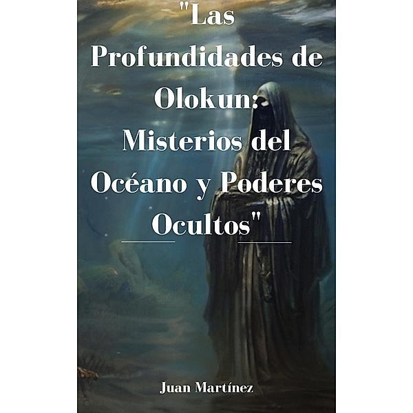 Las Profundidades de Olokun: Misterios del Océano y Poderes Ocultos, Juan Martinez