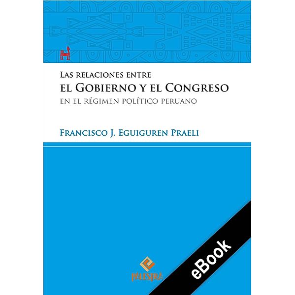 Las relaciones entre el Gobierno y el Congreso en el régimen político peruano / Palestra del Bicentenario Bd.8, Francisco Eguiguren