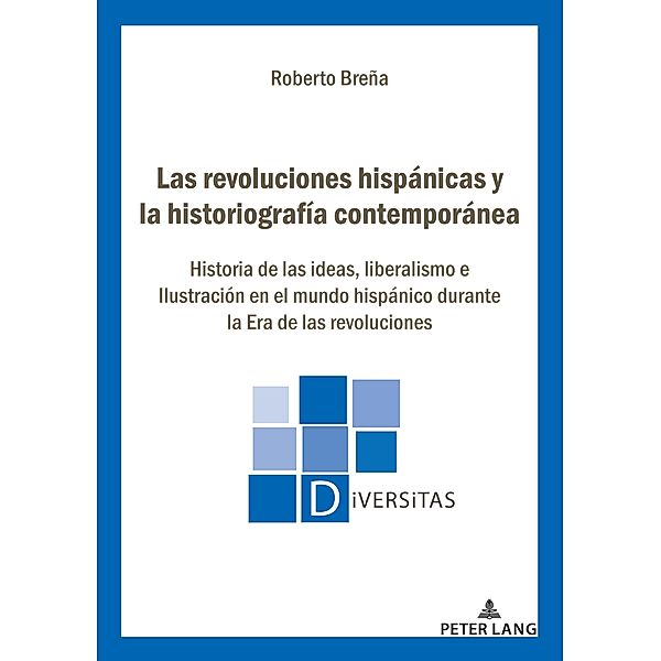 Las revoluciones hispánicas y la historiografía contemporánea / Diversitas Bd.28, Roberto Breña
