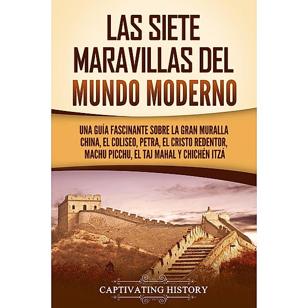 Las siete maravillas del mundo moderno: Una guía fascinante sobre la Gran Muralla China, el Coliseo, Petra, el Cristo Redentor, Machu Picchu, el Taj Mahal y Chichén Itzá, Captivating History