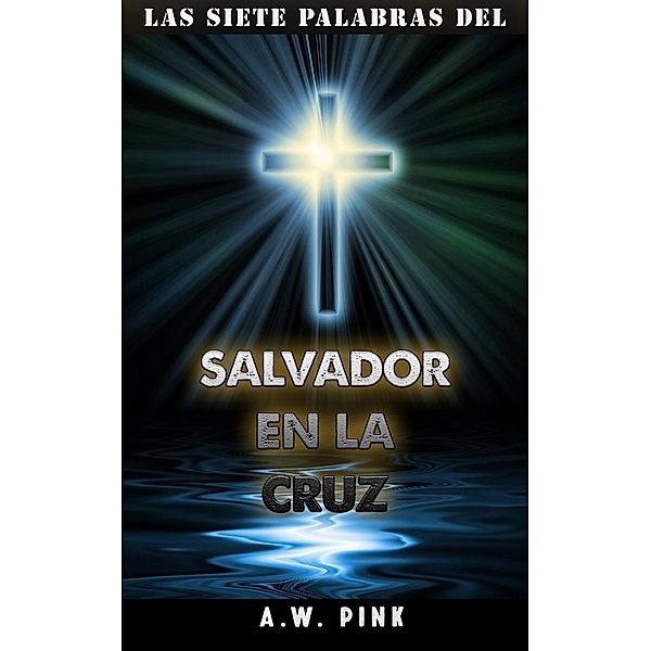 Las siete palabras del salvador en la cruz, Arthur W. Pink