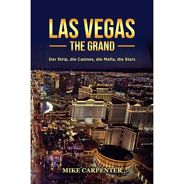 Las Vegas The Grand: Der Strip, die Casinos, die Mafia, die Stars, Mike Carpenter
