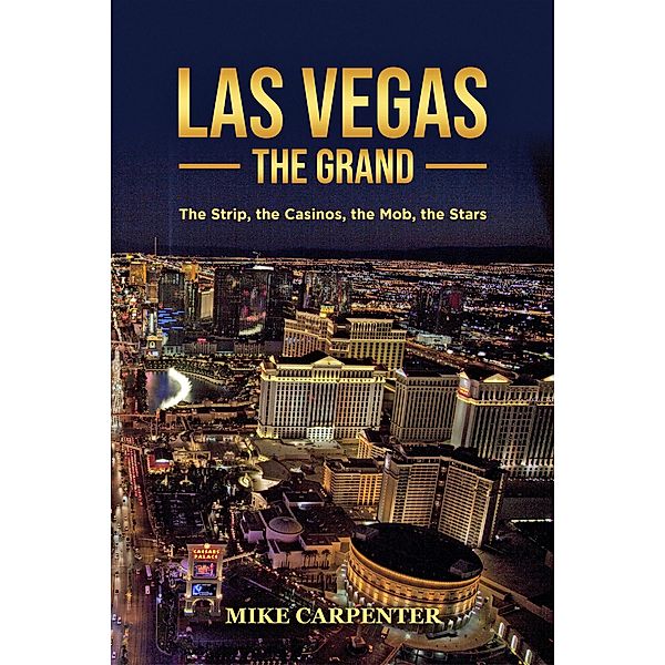 Las Vegas The Grand: The Strip, the Casinos, the Mob, the Stars, Mike Carpenter