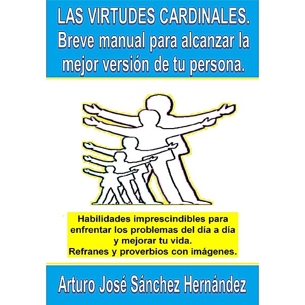 Las virtudes cardinales. Breve manual para alcanzar la mejor versión de tu persona., Arturo José Sánchez Hernández
