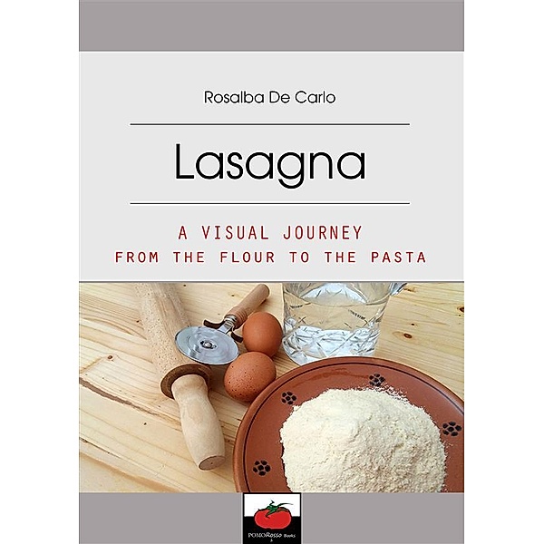 Lasagna: Lasagna-A visual journey from the flour to the pasta, Rosalba De Carlo