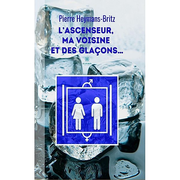 L'ascenseur, ma voisine et des glaçons..., Pierre Heymans-Britz