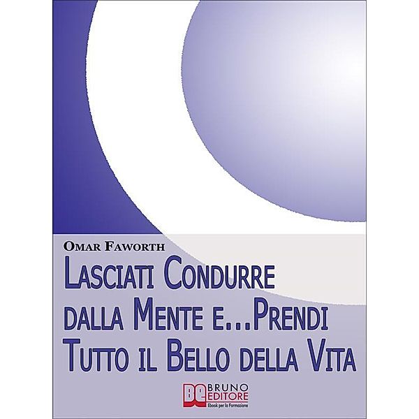 Lasciati condurre dalla mente e... Prendi tutto il bello della vita. Come Raggiungere il Benessere Interiore e Felicità per Tutta la Vita. (Ebook Italiano - Anteprima Gratis), Omar Falworth