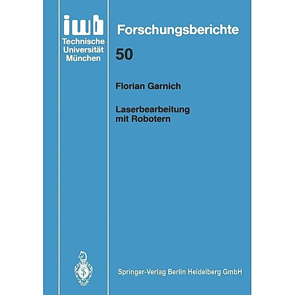 Laserbearbeitung mit Robotern / iwb Forschungsberichte Bd.50, Florian Garnich