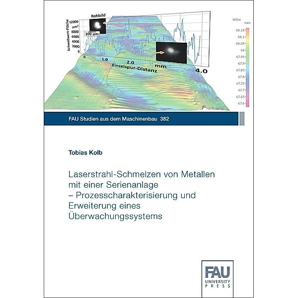 Laserstrahl-Schmelzen von Metallen mit einer Serienanlage - Prozesscharakterisierung und Erweiterung eines Überwachungssystems, Tobias Kolb