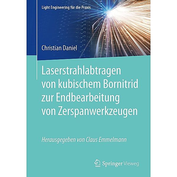 Laserstrahlabtragen von kubischem Bornitrid zur Endbearbeitung von Zerspanwerkzeugen / Light Engineering für die Praxis, Christian Daniel