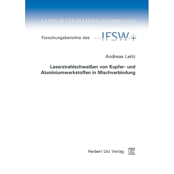 Laserstrahlschweissen von Kupfer- und Aluminiumwerkstoffen in Mischverbindung / Laser in der Materialbearbeitung Bd.80, Andreas Leitz