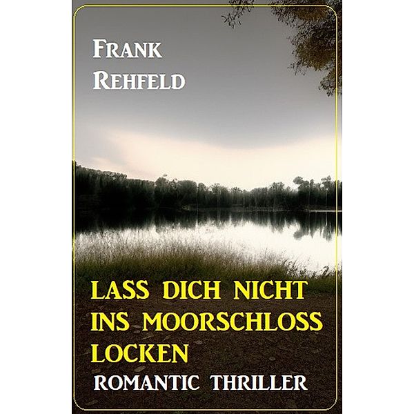 Lass dich nicht ins Moorschloss locken: Romantic Thriller, Frank Rehfeld