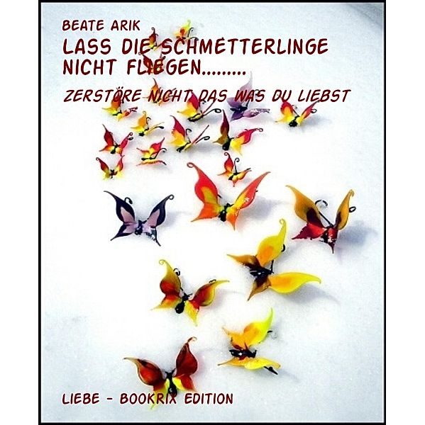 Lass die Schmetterlinge nicht fliegen........., Beate Arik