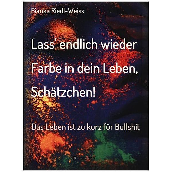 Lass' endlich wieder Farbe in dein Leben, Schätzchen, Bianka Riedl-Weiss