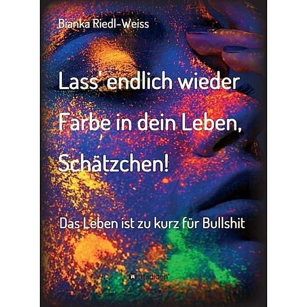 Lass' endlich wieder Farbe in dein Leben, Schätzchen, Bianka Riedl-Weiss