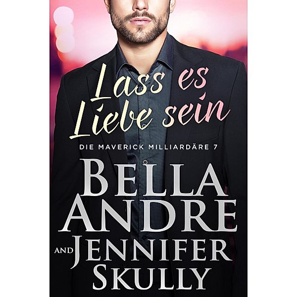Lass es Liebe sein / Die Maverick Milliardäre Bd.7, Bella Andre, Jennifer Skully