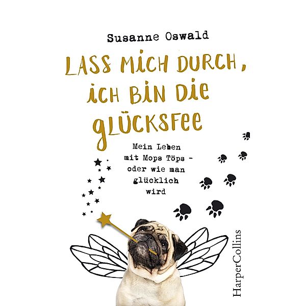 Lass mich durch, ich bin die Glücksfee! - Mein Leben mit Mops Töps - oder wie man glücklich wird, Susanne Oswald