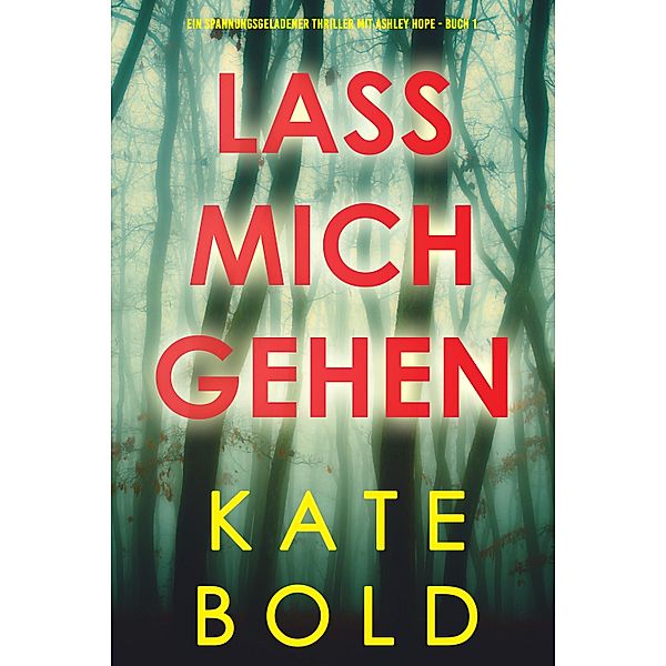 Lass mich gehen (Ein spannungsgeladener Thriller mit Ashley Hope - Buch 1), Kate Bold