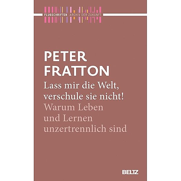 Lass mir die Welt, verschule sie nicht! / Archiv der Zukunft - Flugschriften Bd.3, Peter Fratton