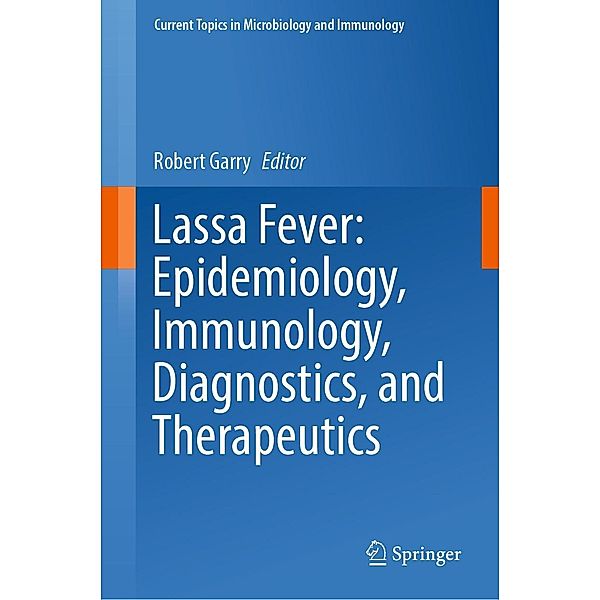 Lassa Fever: Epidemiology, Immunology, Diagnostics, and Therapeutics / Current Topics in Microbiology and Immunology Bd.440
