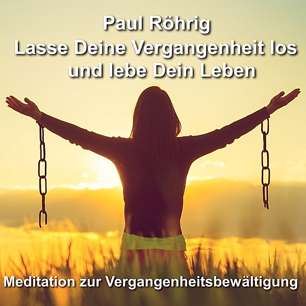 Lasse Deine Vergangenheit los und lebe Dein Leben, Paul Röhrig