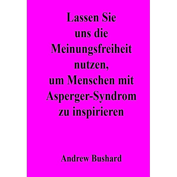 Lassen Sie uns die Meinungsfreiheit nutzen, um Menschen mit Asperger-Syndrom zu inspirieren, Andrew Bushard