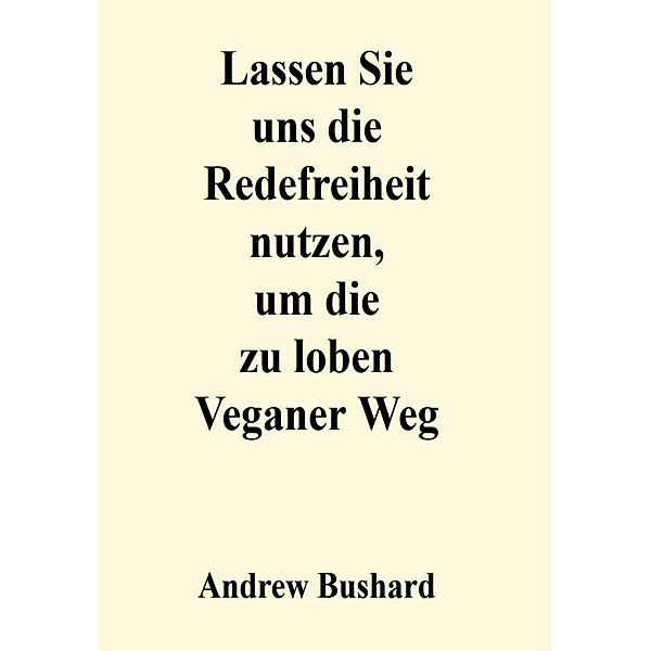 Lassen Sie uns die Redefreiheit nutzen, um die zu loben Veganer Weg, Andrew Bushard