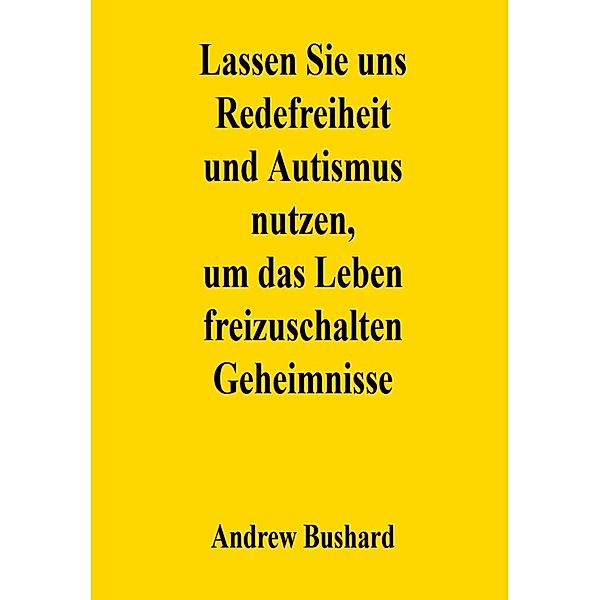 Lassen Sie uns Redefreiheit und Autismus nutzen, um das Leben freizuschalten Geheimnisse, Andrew Bushard