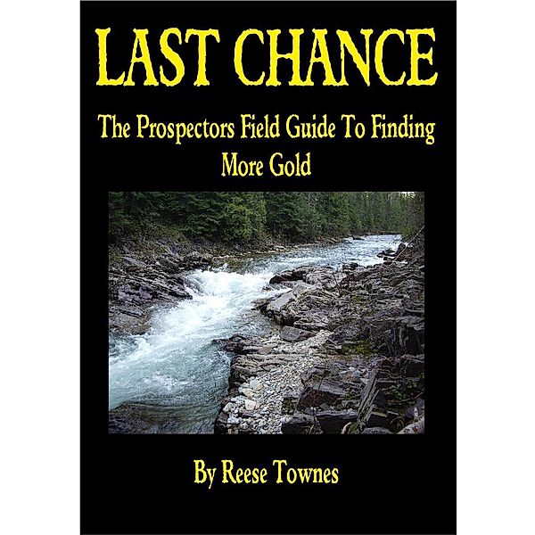 Last Chance the Prospectors Field Guide to Finding More Gold (Volume 1) / Volume 1, Reese Townes