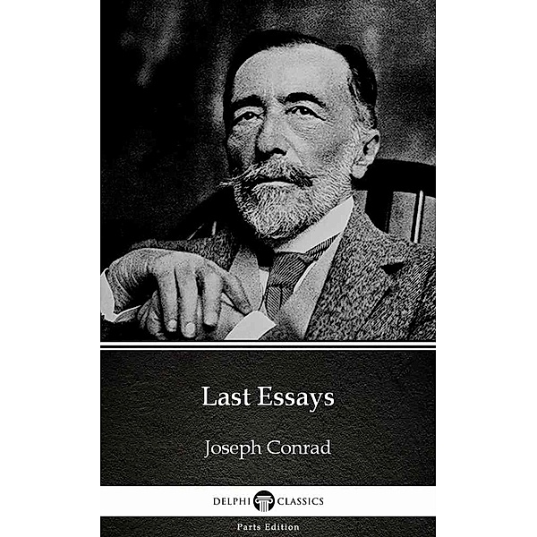 Last Essays by Joseph Conrad (Illustrated) / Delphi Parts Edition (Joseph Conrad) Bd.48, Joseph Conrad