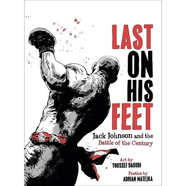 Last On His Feet: Jack Johnson and the Battle of the Century, Youssef Daoudi, Adrian Matejka