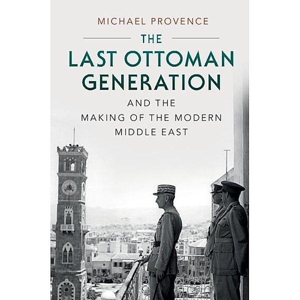Last Ottoman Generation and the Making of the Modern Middle East, Michael Provence