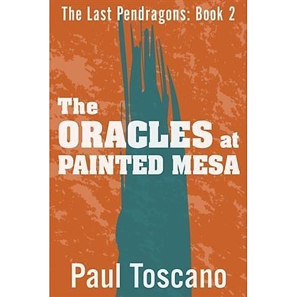 Last Pendragons: Book II - The Oracles at Painted Mesa, Paul Toscano