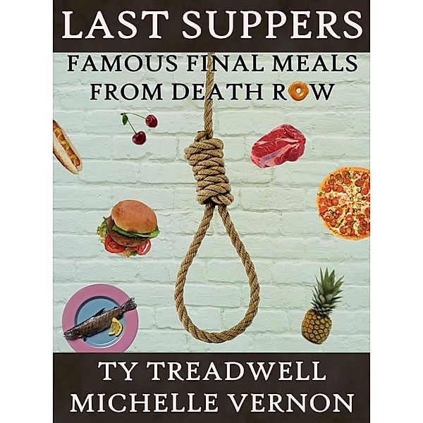 Last Suppers: Famous Final Meals from Death Row / Ty Treadwell and Michelle Vernon, Ty Treadwell and Michelle Vernon