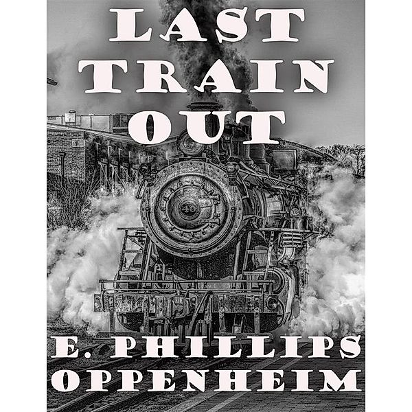 Last Train Out, E. Phillips Oppenheim