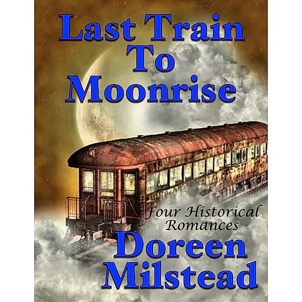Last Train to Moonrise: Four Historical Romances, Doreen Milstead