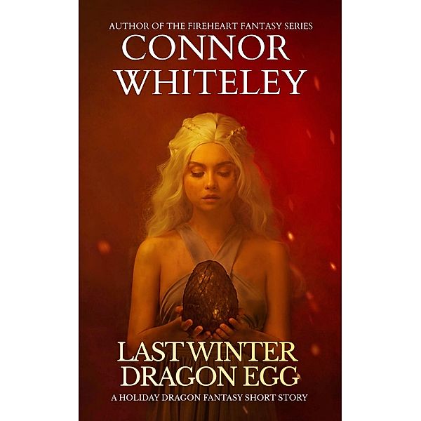 Last Winter Dragon Egg: A Holiday Dragon Fantasy Short Story, Connor Whiteley