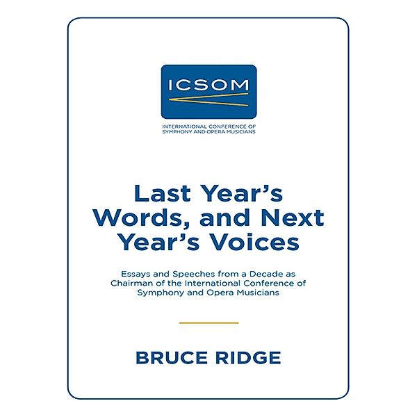 Last Year's Words, and Next Year's Voices: Essays and Speeches from a Decade as Chairman of the International Conference of Symphony and Opera Musicians, Bruce Ridge