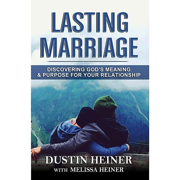 Lasting Marriage: Discovering God's Meaning and Purpose for Your Relationship, Dustin Heiner