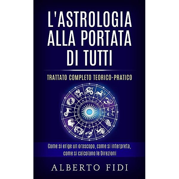 L'Astrologia alla portata di tutti - Trattato completo teorico-pratico, Alberto Fidi
