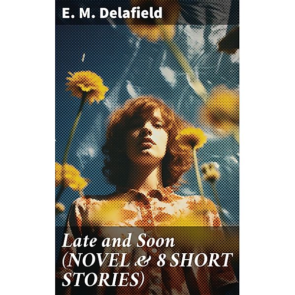 Late and Soon (NOVEL & 8 SHORT STORIES), E. M. Delafield