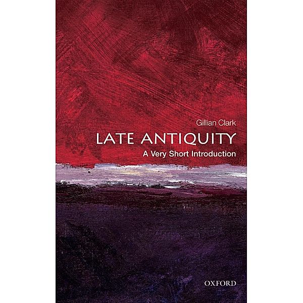 Late Antiquity: A Very Short Introduction / Very Short Introductions, Gillian Clark