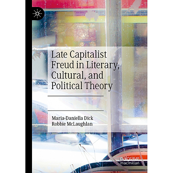 Late Capitalist Freud in Literary, Cultural, and Political Theory, Maria-Daniella Dick, Robbie McLaughlan