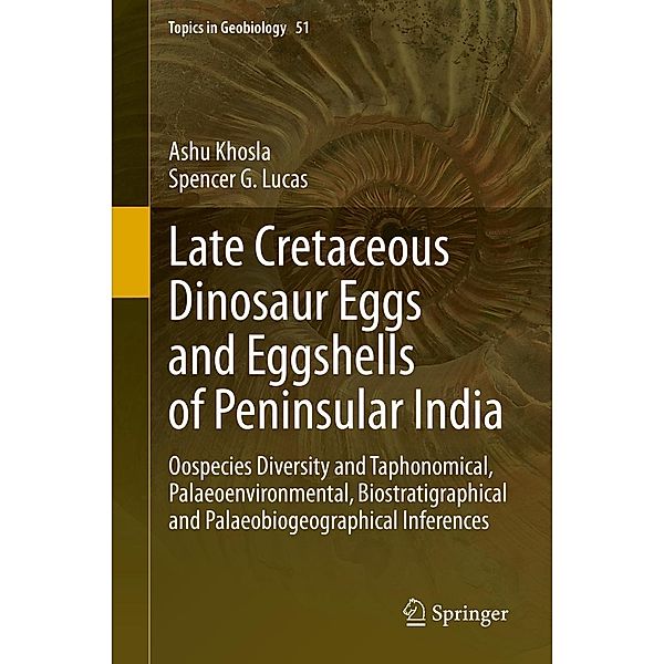 Late Cretaceous Dinosaur Eggs and Eggshells of Peninsular India / Topics in Geobiology Bd.51, Ashu Khosla, Spencer G. Lucas