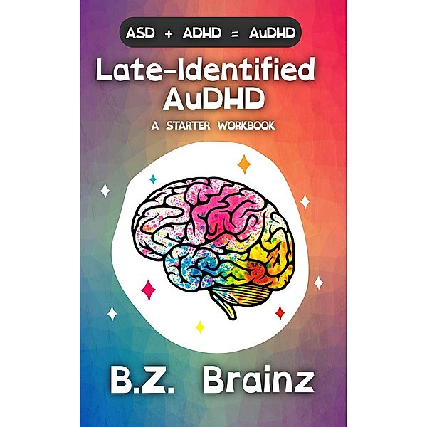 Late-Identified AuDHD: A Starter Workbook, B. Z. Brainz