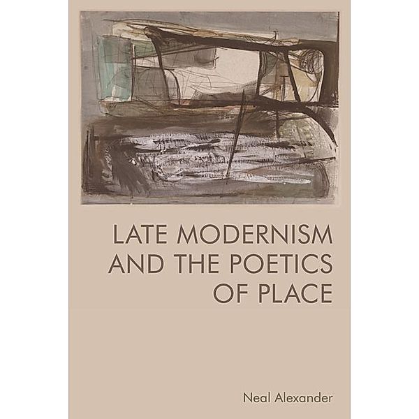 Late Modernism and the Poetics of Place, Neal Alexander