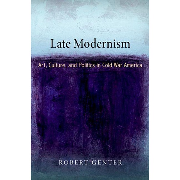 Late Modernism / The Arts and Intellectual Life in Modern America, Robert Genter