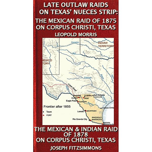 Late Outlaw Raids On Texas' Nueces Strip: The Mexican Raid Of 1875 On Corpus Christi, Texas And The Mexican & Indian Raid Of 1878 On Corpus Christi, Texas (Texas History Tales, #7) / Texas History Tales, Leopold Morris, Joseph Fitzsimmons