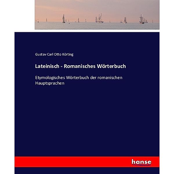 Lateinisch - Romanisches Wörterbuch, Gustav Carl Otto Körting